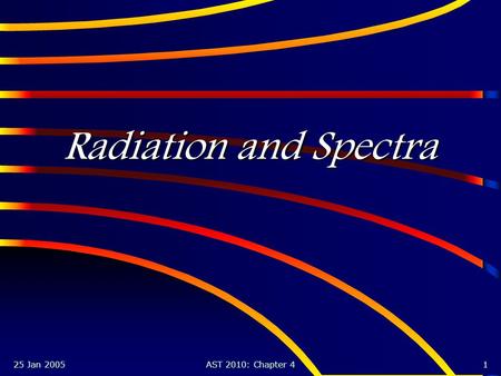 25 Jan 2005AST 2010: Chapter 41 Radiation and Spectra.