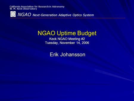 California Association for Research in Astronomy W. M. Keck Observatory NGAO Next-Generation Adaptive Optics System NGAO Uptime Budget Keck NGAO Meeting.