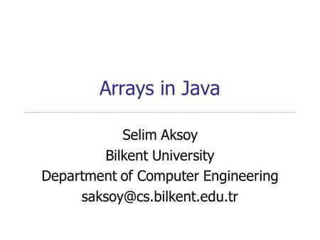 Arrays in Java Selim Aksoy Bilkent University Department of Computer Engineering