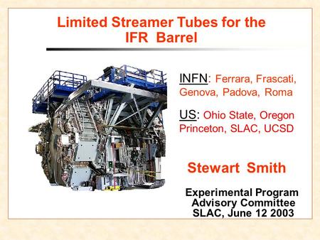 Limited Streamer Tubes for the IFR Barrel Experimental Program Advisory Committee SLAC, June 12 2003 Stewart Smith INFN: Ferrara, Frascati, Genova, Padova,