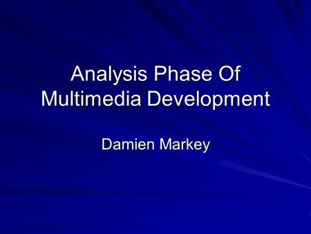 Analysis Phase Of Multimedia Development Damien Markey.
