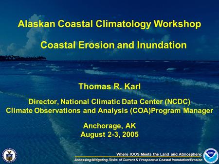 Where IOOS Meets the Land and Atmosphere: Assessing/Mitigating Risks of Current & Prospective Coastal Inundation/Erosion Alaskan Coastal Climatology Workshop.