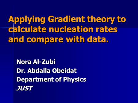Applying Gradient theory to calculate nucleation rates and compare with data. Nora Al-Zubi Dr. Abdalla Obeidat Department of Physics JUST.