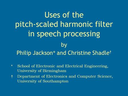 Uses of the pitch-scaled harmonic filter in speech processing by Philip Jackson * and Christine Shadle † *School of Electronic and Electrical Engineering,