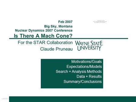 Feb 2007 Big Sky, Montana Nuclear Dynamics 2007 Conference Is There A Mach Cone? For the STAR Collaboration Claude Pruneau Motivations/Goals Expectations/Models.