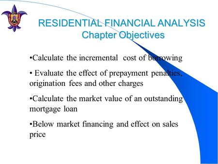 RESIDENTIAL FINANCIAL ANALYSIS Chapter Objectives RESIDENTIAL FINANCIAL ANALYSIS Chapter Objectives Calculate the incremental cost of borrowing Evaluate.