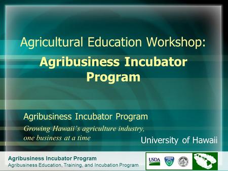 Agribusiness Incubator Program Agribusiness Education, Training, and Incubation Program Agribusiness Incubator Program Growing Hawaii’s agriculture industry,