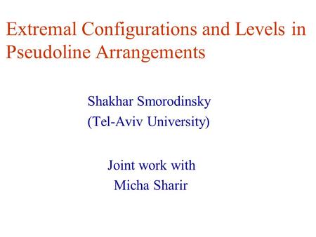 Extremal Configurations and Levels in Pseudoline Arrangements Shakhar Smorodinsky (Tel-Aviv University) Joint work with Micha Sharir.