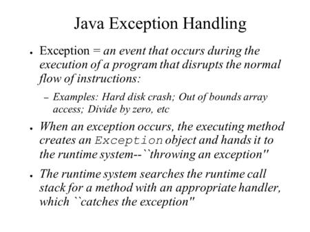 Java Exception Handling ● Exception = an event that occurs during the execution of a program that disrupts the normal flow of instructions: – Examples: