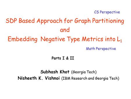 SDP Based Approach for Graph Partitioning and Embedding Negative Type Metrics into L 1 Subhash Khot (Georgia Tech) Nisheeth K. Vishnoi (IBM Research and.
