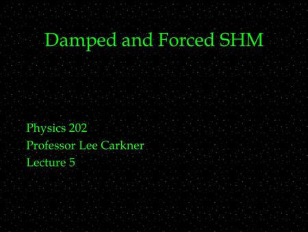 Damped and Forced SHM Physics 202 Professor Lee Carkner Lecture 5.