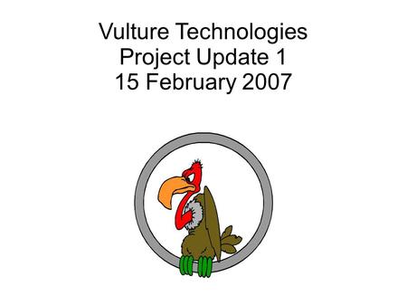 Vulture Technologies Project Update 1 15 February 2007.