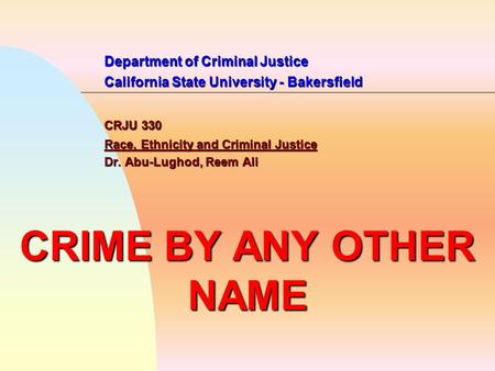 Department of Criminal Justice California State University - Bakersfield CRJU 330 Race, Ethnicity and Criminal Justice Dr. Abu-Lughod, Reem Ali CRIME BY.