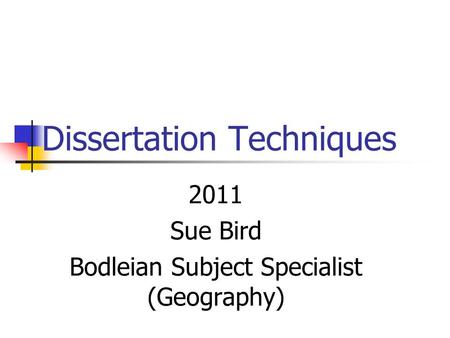 Dissertation Techniques 2011 Sue Bird Bodleian Subject Specialist (Geography)
