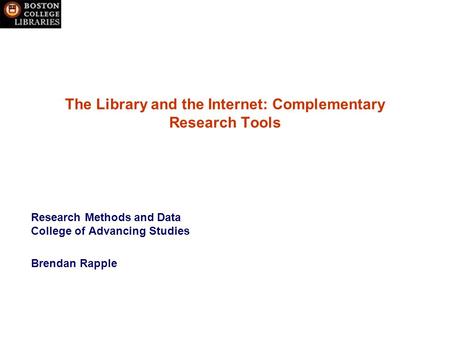 The Library and the Internet: Complementary Research Tools Research Methods and Data College of Advancing Studies Brendan Rapple.