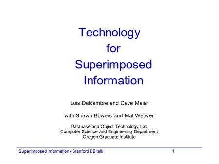 Superimposed Information - Stanford DB talk1 Technology for Superimposed Information Lois Delcambre and Dave Maier with Shawn Bowers and Mat Weaver Database.