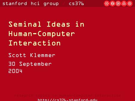 Stanford hci group / cs376 research topics in human-computer interaction  Seminal Ideas in Human-Computer Interaction Scott Klemmer.