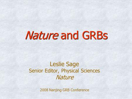 Nature and GRBs Leslie Sage Senior Editor, Physical Sciences Nature 2008 Nanjing GRB Conference.