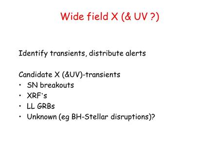 Wide field X (& UV ?) Identify transients, distribute alerts Candidate X (&UV)-transients SN breakouts XRF ’ s LL GRBs Unknown (eg BH-Stellar disruptions)?