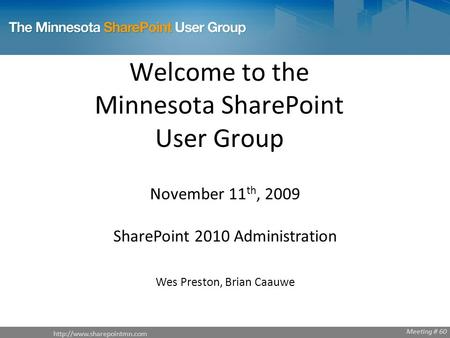 Welcome to the Minnesota SharePoint User Group November 11 th, 2009 SharePoint 2010 Administration Wes Preston, Brian Caauwe.