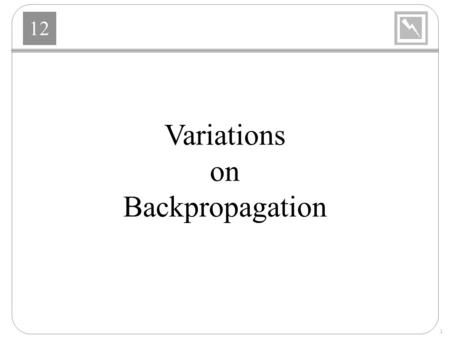 12 1 Variations on Backpropagation. 12 2 Variations Heuristic Modifications –Momentum –Variable Learning Rate Standard Numerical Optimization –Conjugate.