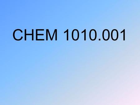 CHEM 1010.001. Chemistry: The study of matter and it’s properties.