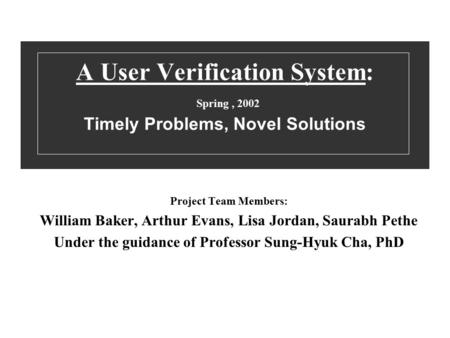 A User Verification System: Spring, 2002 Timely Problems, Novel Solutions Project Team Members: William Baker, Arthur Evans, Lisa Jordan, Saurabh Pethe.