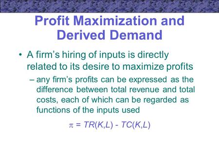Profit Maximization and Derived Demand A firm’s hiring of inputs is directly related to its desire to maximize profits –any firm’s profits can be expressed.