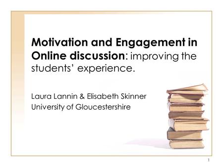 1 Motivation and Engagement in Online discussion : improving the students’ experience. Laura Lannin & Elisabeth Skinner University of Gloucestershire.
