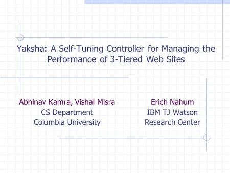 Yaksha: A Self-Tuning Controller for Managing the Performance of 3-Tiered Web Sites Abhinav Kamra, Vishal Misra CS Department Columbia University Erich.