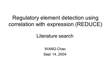 Regulatory element detection using correlation with expression (REDUCE) Literature search WANG Chao Sept 14, 2004.