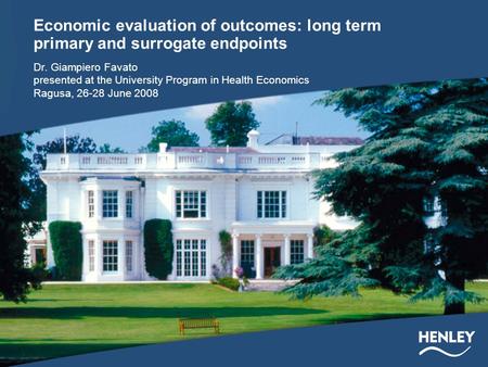 Economic evaluation of outcomes: long term primary and surrogate endpoints Dr. Giampiero Favato presented at the University Program in Health Economics.