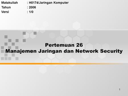 1 Pertemuan 26 Manajemen Jaringan dan Network Security Matakuliah: H0174/Jaringan Komputer Tahun: 2006 Versi: 1/0.