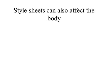 Style sheets can also affect the body. style4.css body {background-color : white} h1 {color : red; font-size : 50; font-family : arial} h2 {color : green}