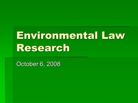 Environmental Law Research October 6, 2008. Where to Start  Shorter Overview: Environmental Law in a Nutshell  Grad, Treatise on Environmental Law 