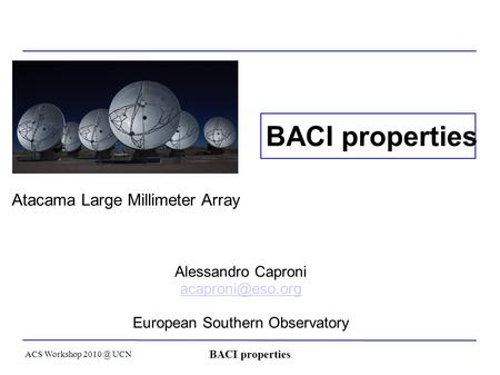 ACS Workshop UCN BACI properties Atacama Large Millimeter Array Alessandro Caproni European Southern Observatory BACI properties.