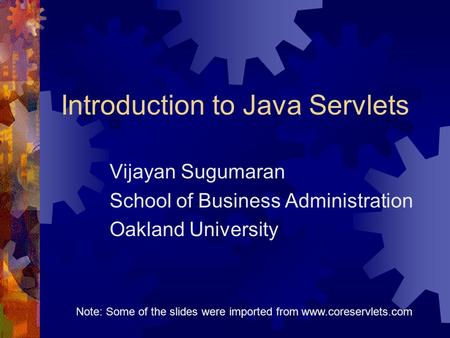Introduction to Java Servlets Vijayan Sugumaran School of Business Administration Oakland University Note: Some of the slides were imported from www.coreservlets.com.