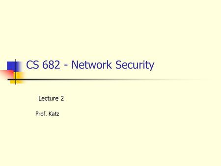 CS 682 - Network Security Lecture 2 Prof. Katz. 9/7/2000Lecture 2 - Data Encryption2 DES – Data Encryption Standard Private key. Encrypts by series of.
