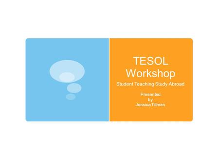 TESOL Workshop Student Teaching Study Abroad Presented by Jessica Tillman.