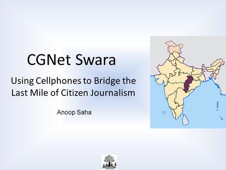 CGNet Swara Using Cellphones to Bridge the Last Mile of Citizen Journalism Anoop Saha.