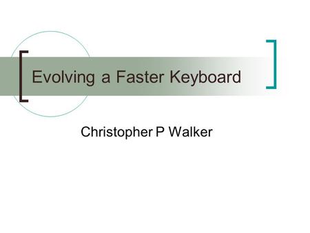 Evolving a Faster Keyboard Christopher P Walker. Overview Motivation Algorithm Considerations Design of the EA The nonexistent preliminary results Future.