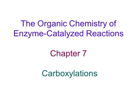 The Organic Chemistry of Enzyme-Catalyzed Reactions Chapter 7 Carboxylations.