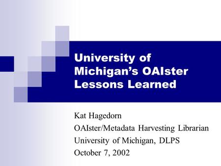 University of Michigan’s OAIster Lessons Learned Kat Hagedorn OAIster/Metadata Harvesting Librarian University of Michigan, DLPS October 7, 2002.