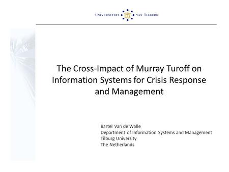 The Cross-Impact of Murray Turoff on Information Systems for Crisis Response and Management Bartel Van de Walle Department of Information Systems and Management.