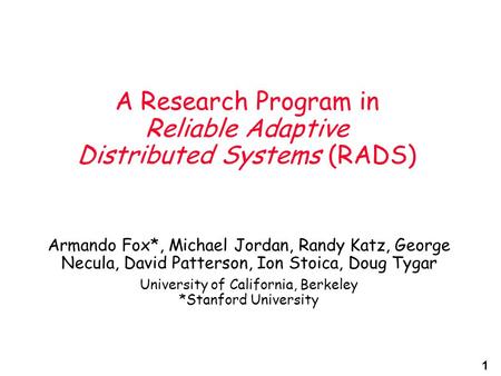 1 A Research Program in Reliable Adaptive Distributed Systems (RADS) Armando Fox*, Michael Jordan, Randy Katz, George Necula, David Patterson, Ion Stoica,