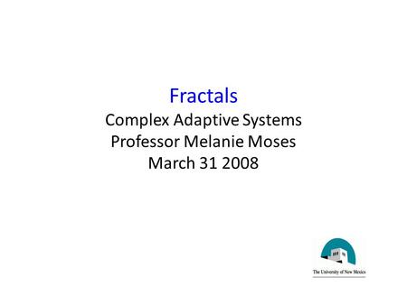 Fractals Complex Adaptive Systems Professor Melanie Moses March 31 2008.