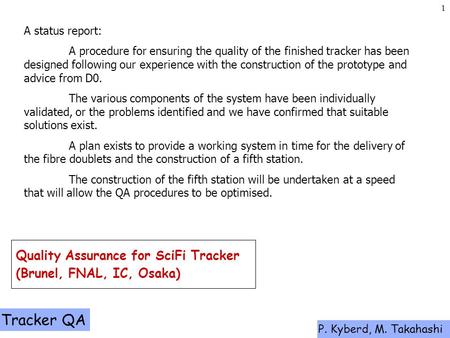 Tracker QA P. Kyberd, M. Takahashi 1 Quality Assurance for SciFi Tracker (Brunel, FNAL, IC, Osaka) A status report: A procedure for ensuring the quality.