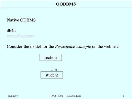 Fall 2009ACS-4902 R McFadyen1 OODBMS Native ODBMS db4o www.db4o.com Consider the model for the Persistence example on the web site section student *