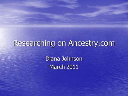 Researching on Ancestry.com Diana Johnson March 2011.
