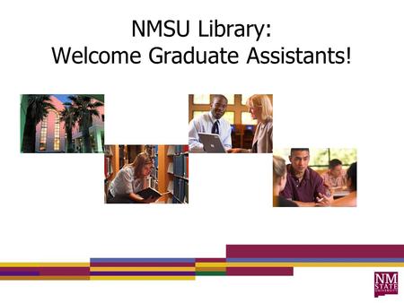NMSU Library: Welcome Graduate Assistants!. What We’ll Cover Physical Library Accessing Resources Research and Teaching Support Questions.